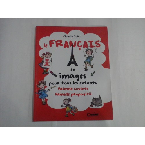 FRANCAIS en images pour tous les enfants / Primele cuvinte. Primele propozitii. - Claudia DOBRE FRANCAIS en images pour tous les enfants / Primele cuvinte. Primele propozitii. - Claudia DOBRE